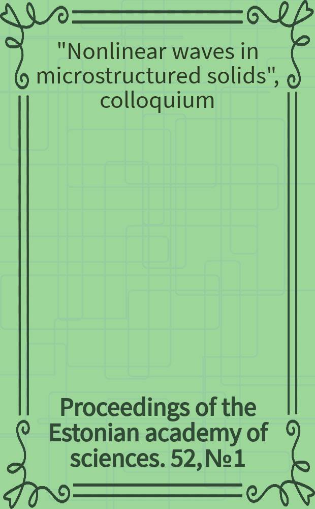 Proceedings of the Estonian academy of sciences. 52, №1 : "Nonlinear waves in microstructured solids", colloquium (2002; Tallinn)