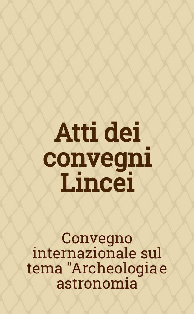 Atti dei convegni Lincei : Convegno internazionale sul tema "Archeologia e astronomia: esperienze e prospettive future" (1994; Roma)