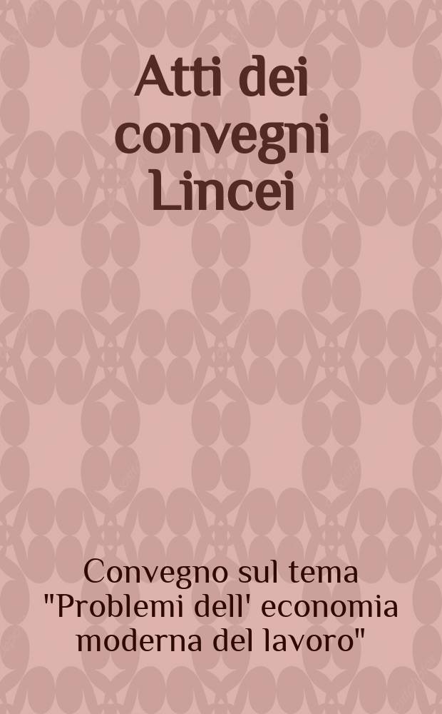 Atti dei convegni Lincei : Convegno sul tema "Problemi dell'economia moderna del lavoro" (1995; Roma)