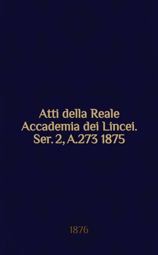 Atti della Reale Accademia dei Lincei. Ser. 2, A.273 1875/1876, Vol.3, Pt.1 : Transunti e bullettino bibliografico