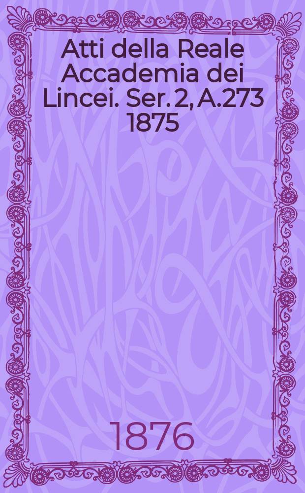 Atti della Reale Accademia dei Lincei. Ser. 2, A.273 1875/1876, Vol.3, Pt.2 : Memorie della Classe di scienze fisiche, matematiche e naturali