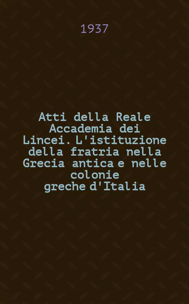 Atti della Reale Accademia dei Lincei. L'istituzione della fratria nella Grecia antica e nelle colonie greche d'Italia