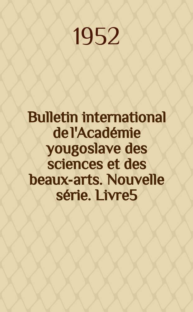 Bulletin international de l'Académie yougoslave des sciences et des beaux-arts. Nouvelle série. Livre5