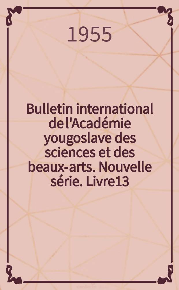 Bulletin international de l'Académie yougoslave des sciences et des beaux-arts. Nouvelle série. Livre13
