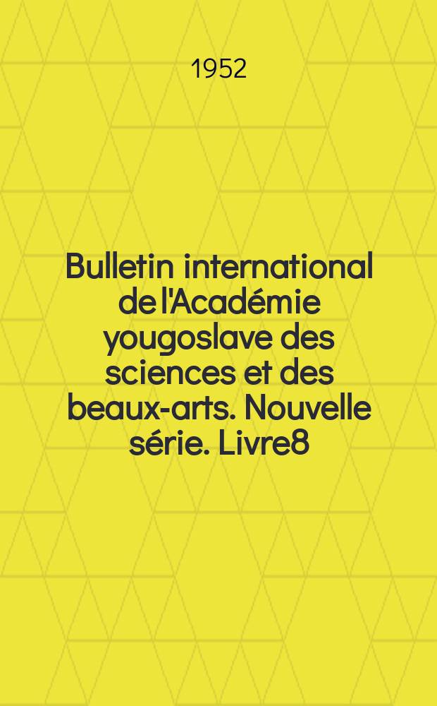 Bulletin international de l'Acad&eacute;mie yougoslave des sciences et des beaux-arts. Nouvelle s&eacute;rie. Livre8