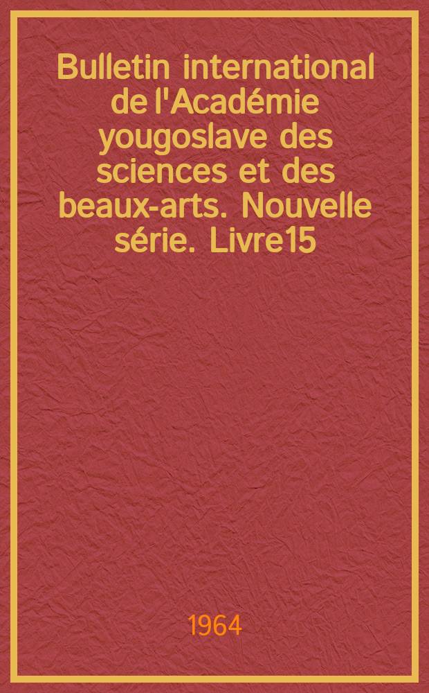 Bulletin international de l'Académie yougoslave des sciences et des beaux-arts. Nouvelle série. Livre15