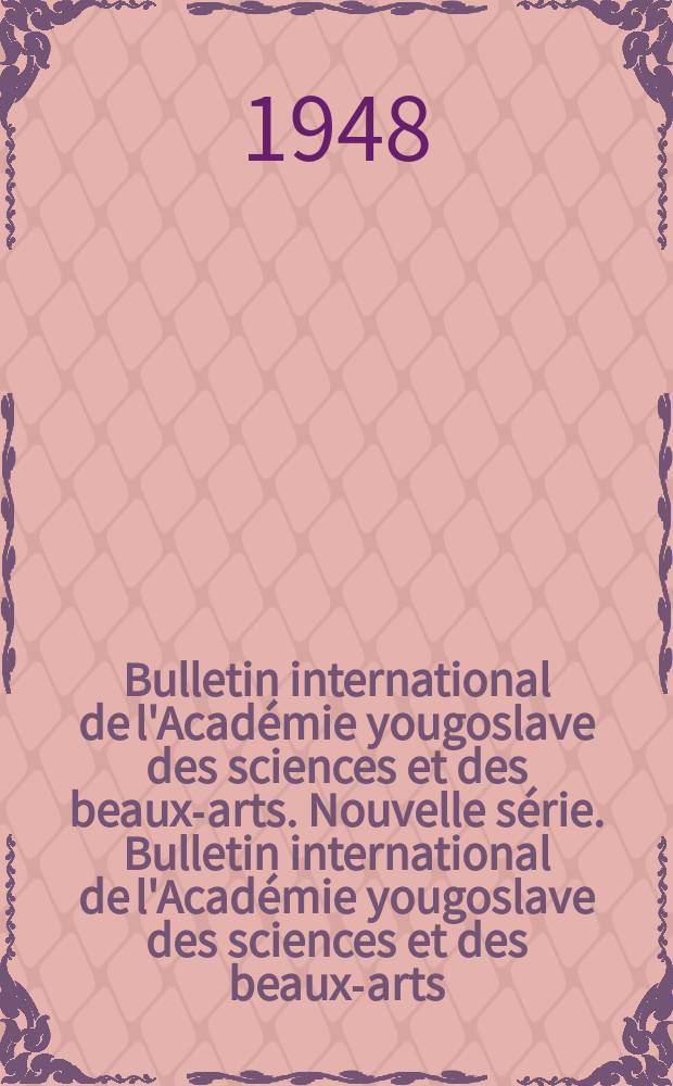 Bulletin international de l'Académie yougoslave des sciences et des beaux-arts. Nouvelle série. Bulletin international de l'Académie yougoslave des sciences et des beaux-arts. Nouvelle série
