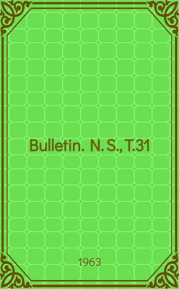 Bulletin. N. S., T.31