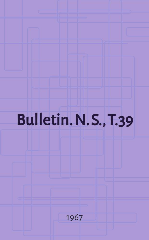 Bulletin. N. S., T.39