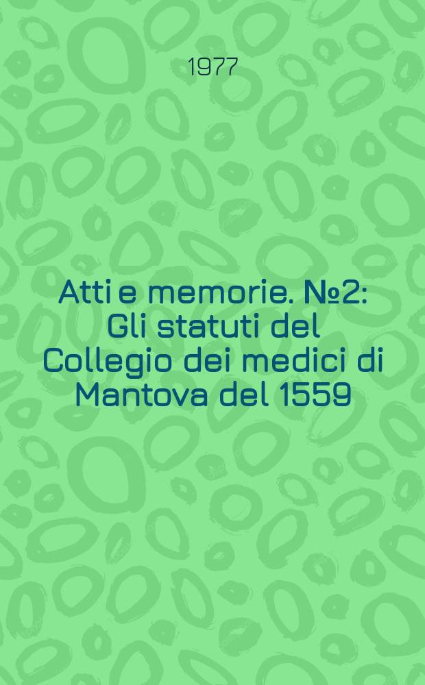 Atti e memorie. №2 : Gli statuti del Collegio dei medici di Mantova del 1559