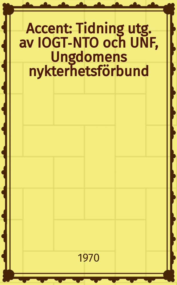 Accent : Tidning utg. av IOGT-NTO och UNF, Ungdomens nykterhetsförbund : Medlemsorgan också för SLN, Sveriges lärares nykterhetsförbund