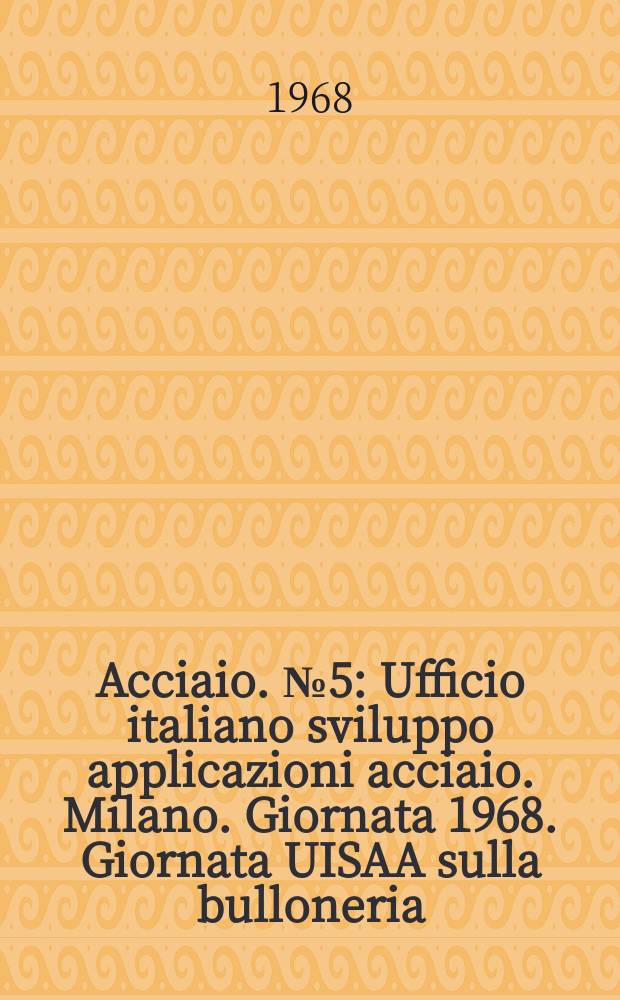 Acciaio. №5 : Ufficio italiano sviluppo applicazioni acciaio. Milano. Giornata 1968. Giornata UISAA sulla bulloneria