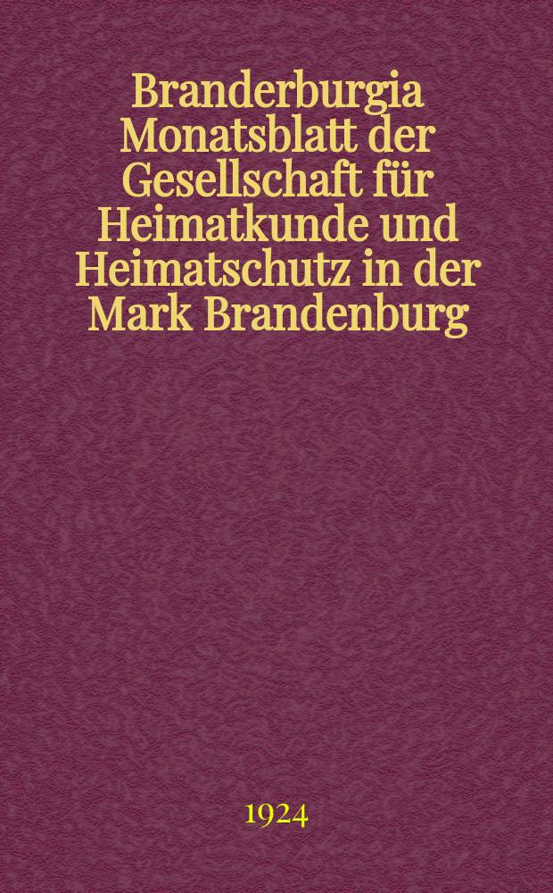 Branderburgia Monatsblatt der Gesellschaft für Heimatkunde und Heimatschutz in der Mark Brandenburg : Unter Mitwirkung des Märkischen Museums hrsg. Jg.33 : Festschrift zur 50-Jahrfeier des Märkischen Museums der Stadt Berlin