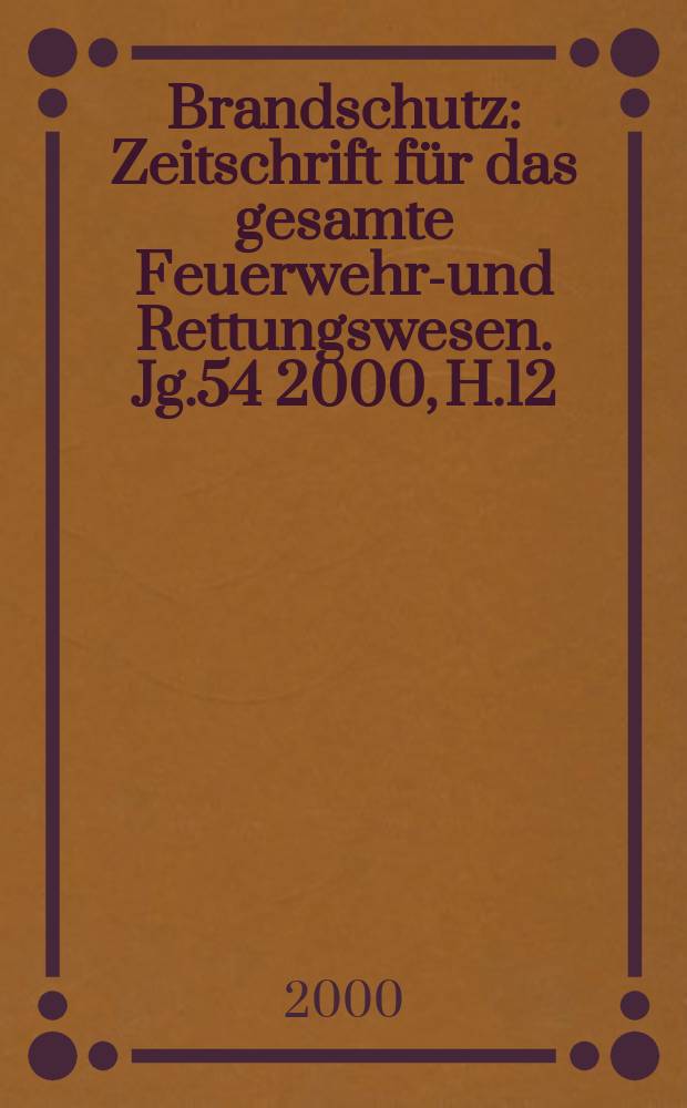 Brandschutz : Zeitschrift f&uuml;r das gesamte Feuerwehr-und Rettungswesen. Jg.54 2000, H.12
