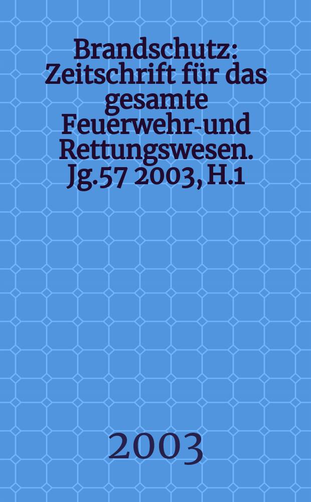 Brandschutz : Zeitschrift für das gesamte Feuerwehr-und Rettungswesen. Jg.57 2003, H.1