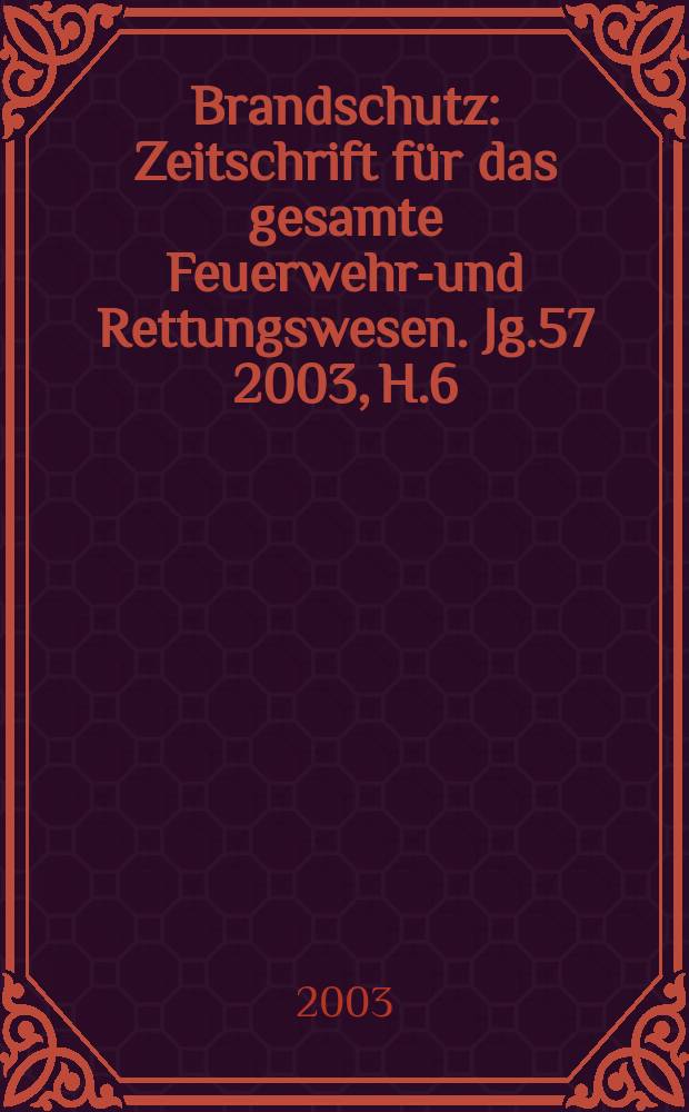 Brandschutz : Zeitschrift für das gesamte Feuerwehr-und Rettungswesen. Jg.57 2003, H.6