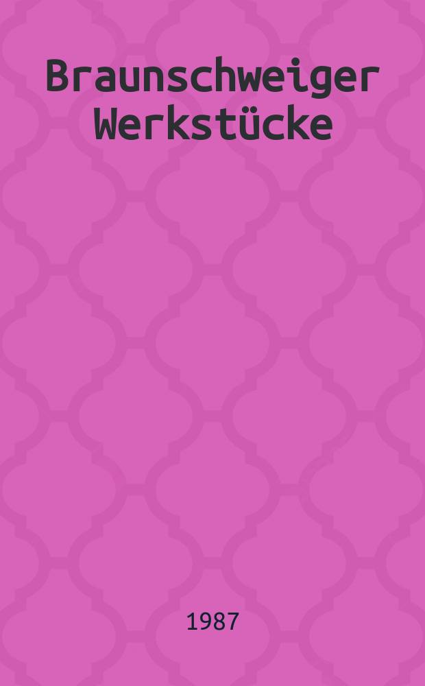 Braunschweiger Werkst&uuml;cke : Ver&ouml;ff. aus dem Stadtarchiv, der Stadtbibl. u. dem St&auml;dtischen Museum. Braunschweiger Werkst&uuml;cke