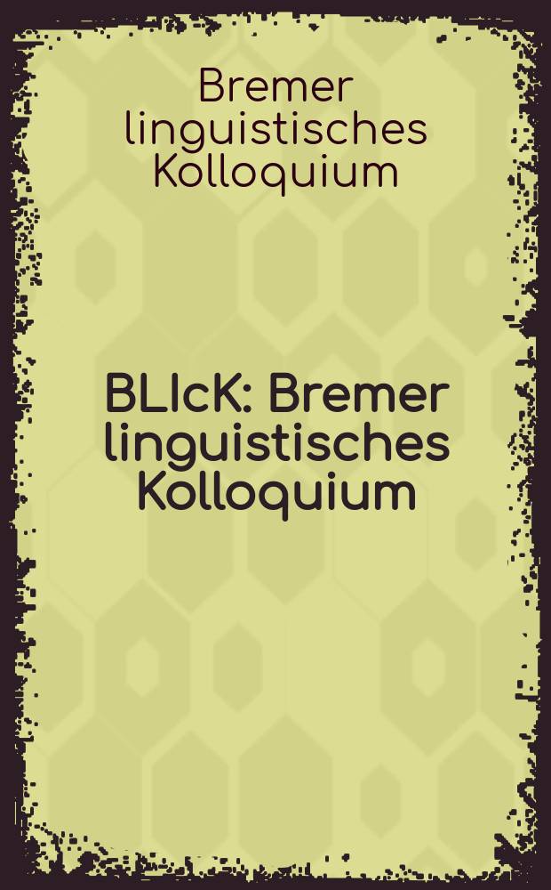 BLIcK : Bremer linguistisches Kolloquium : Schr.-R. des Inst. für allg. u. angew. Sprachwiss