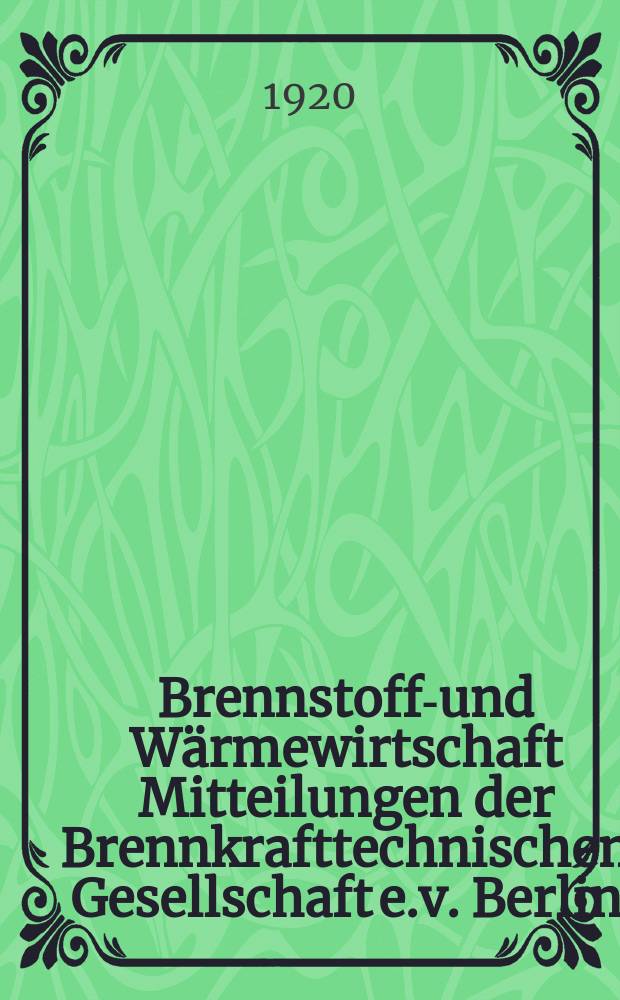 Brennstoff-und Wärmewirtschaft Mitteilungen der Brennkrafttechnischen Gesellschaft e.v. Berlin : Zeitschrift für praktisch-wissenschaftliche Forschung auf den Gebieten der Brennstoff und Wärmeverwertung