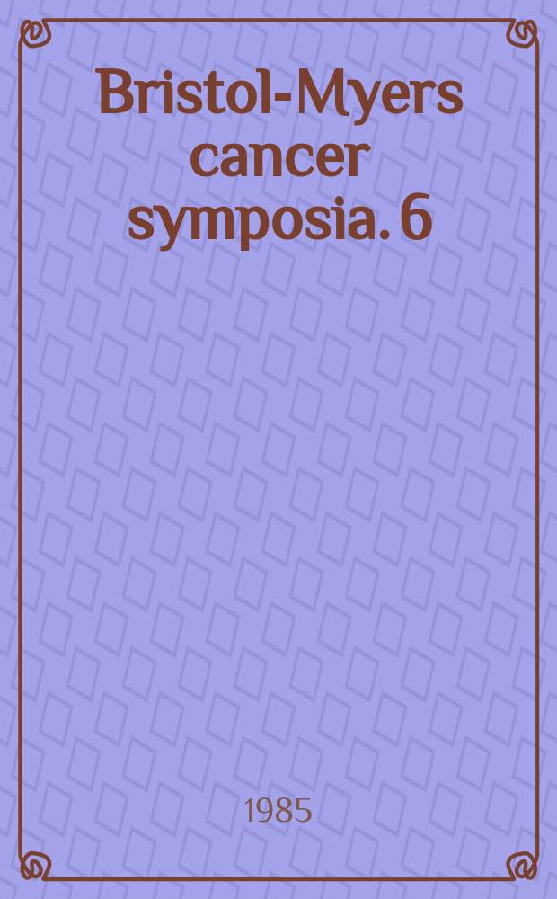 Bristol-Myers cancer symposia. 6 : Clinical trials in cancer medicine