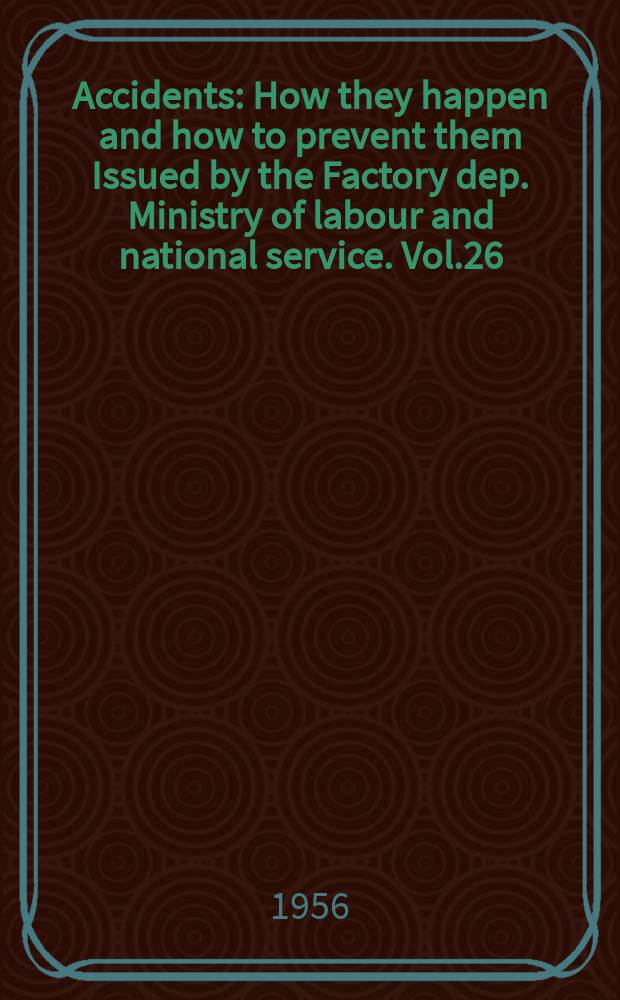 Accidents : How they happen and how to prevent them Issued by the Factory dep. Ministry of labour and national service. Vol.26(N.S.) : Jan.