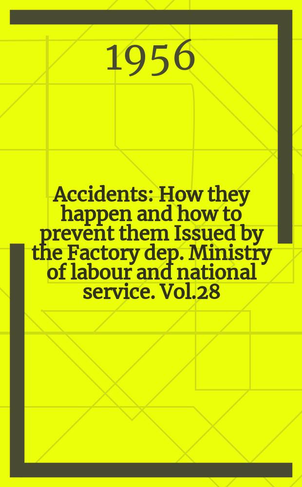 Accidents : How they happen and how to prevent them Issued by the Factory dep. Ministry of labour and national service. Vol.28 : July