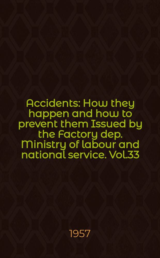 Accidents : How they happen and how to prevent them Issued by the Factory dep. Ministry of labour and national service. Vol.33 : October