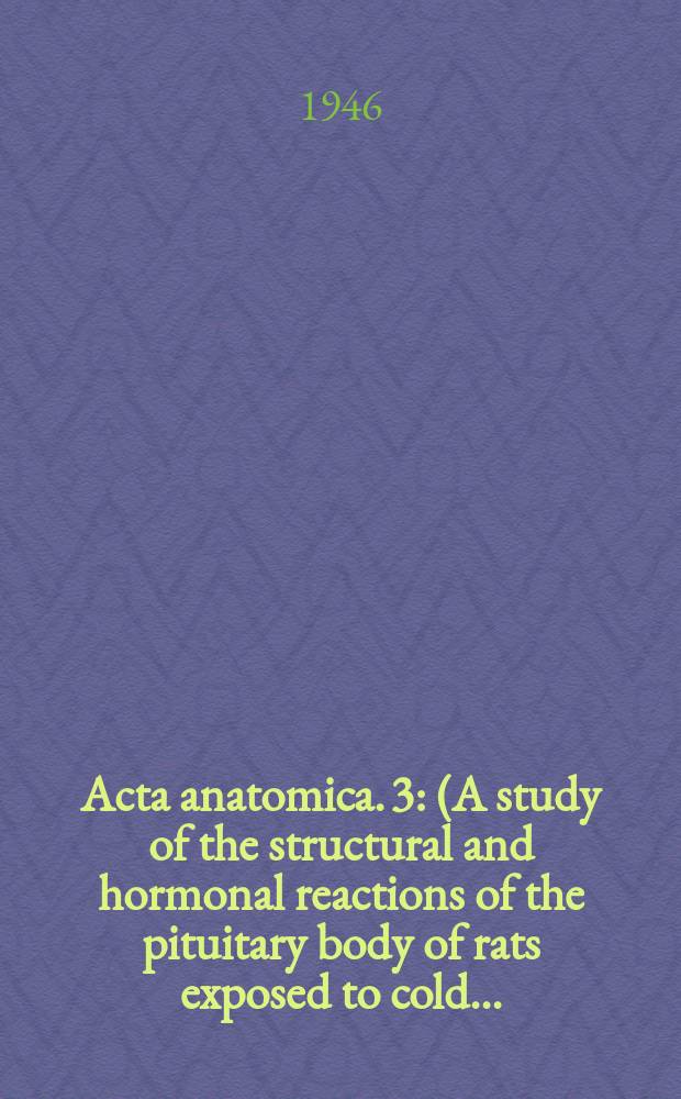 Acta anatomica. 3 : (A study of the structural and hormonal reactions of the pituitary body of rats exposed to cold ...