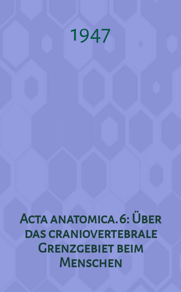 Acta anatomica. 6 : &Uuml;ber das craniovertebrale Grenzgebiet beim Menschen