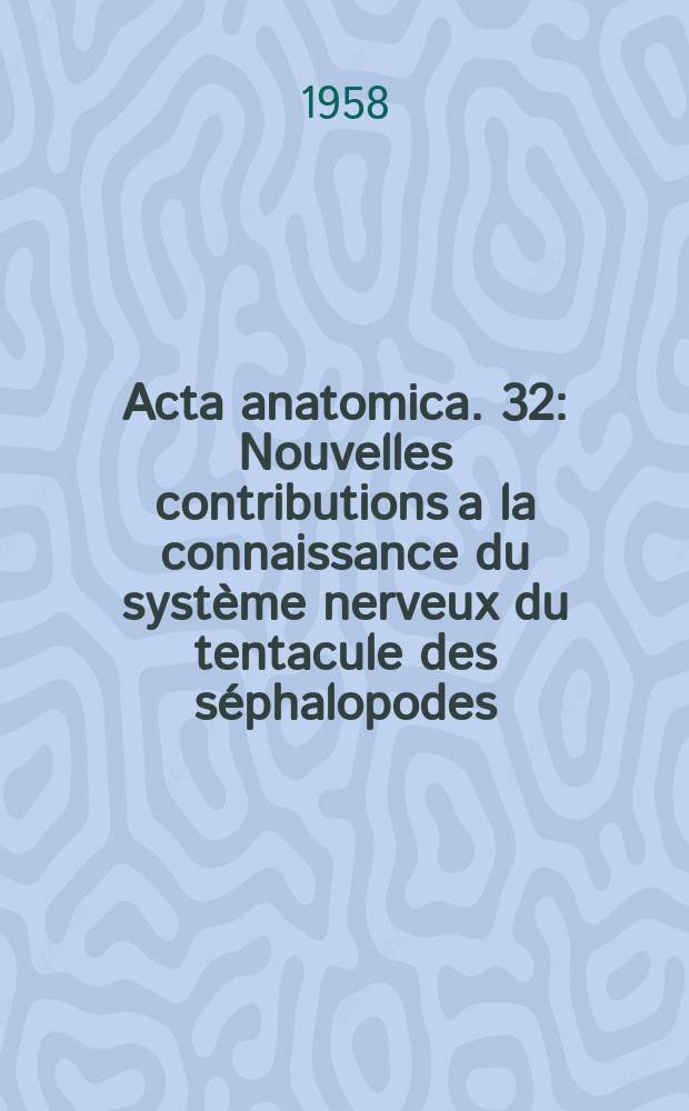 Acta anatomica. 32 : Nouvelles contributions a la connaissance du système nerveux du tentacule des séphalopodes