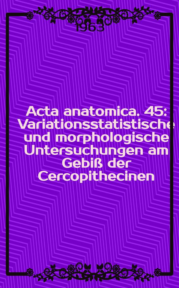 Acta anatomica. 45 : Variationsstatistische und morphologische Untersuchungen am Gebiß der Cercopithecinen