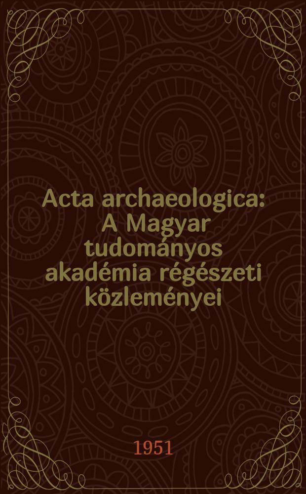 Acta archaeologica : A Magyar tudom&aacute;nyos akad&eacute;mia r&eacute;g&eacute;szeti k&ouml;zlem&eacute;nyei