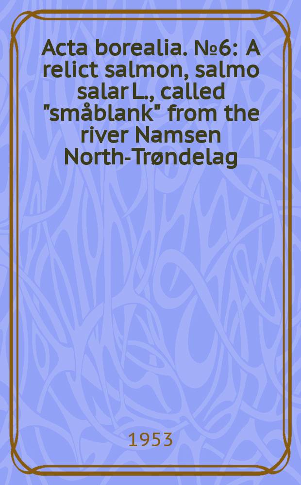 Acta borealia. №6 : A relict salmon, salmo salar L., called "sm&aring;blank" from the river Namsen North-Tr&oslash;ndelag