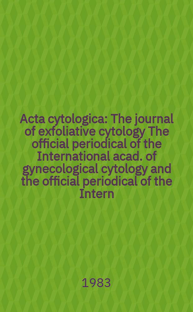 Acta cytologica : The journal of exfoliative cytology The official periodical of the International acad. of gynecological cytology and the official periodical of the Intern. Soc. cytology council. Vol.27, №3 : Centennial of the birth of George N. Papanicolaou
