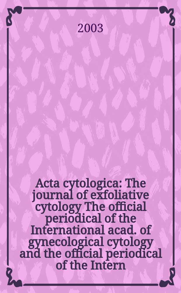 Acta cytologica : The journal of exfoliative cytology The official periodical of the International acad. of gynecological cytology and the official periodical of the Intern. Soc. cytology council. Vol.47, №4