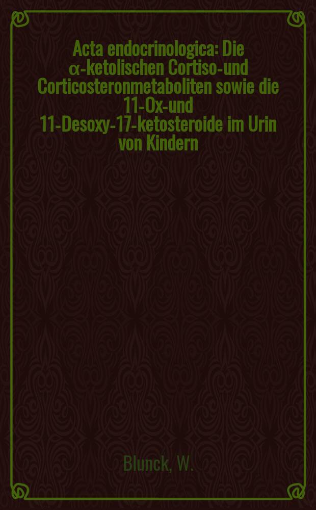Acta endocrinologica : Die α-ketolischen Cortisol- und Corticosteronmetaboliten sowie die 11-Oxy- und 11-Desoxy-17-ketosteroide im Urin von Kindern