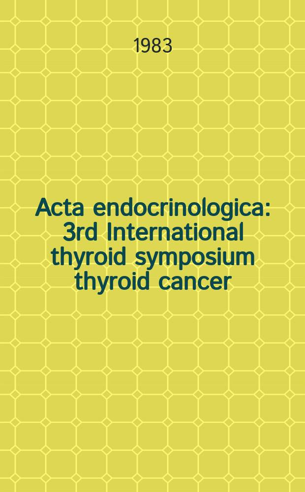 Acta endocrinologica : 3rd International thyroid symposium thyroid cancer