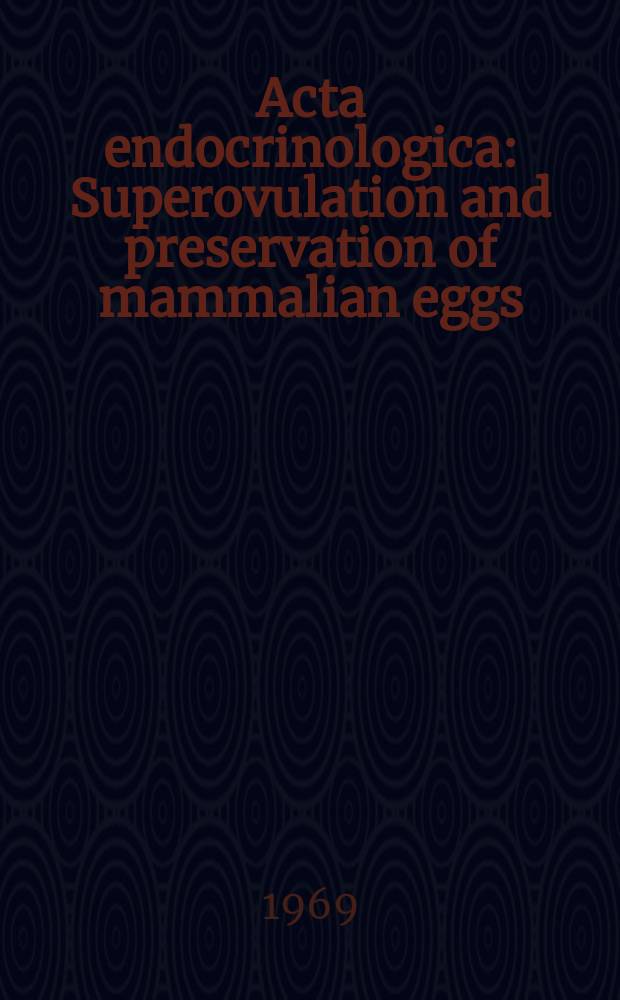 Acta endocrinologica : Superovulation and preservation of mammalian eggs