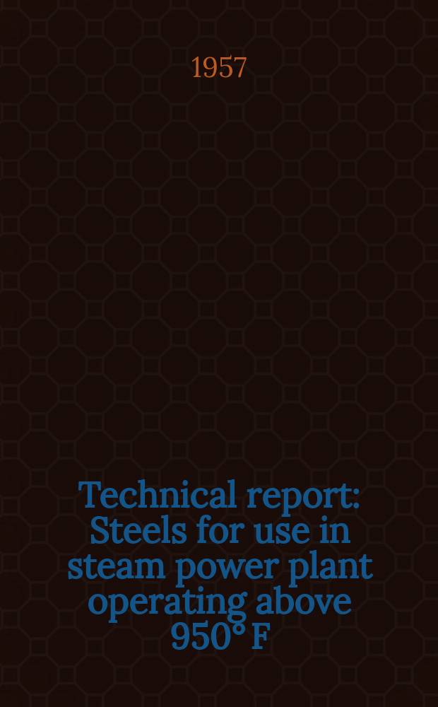 Technical report : Steels for use in steam power plant operating above 950° F: creep, stress-relaxation and metallurgical properties