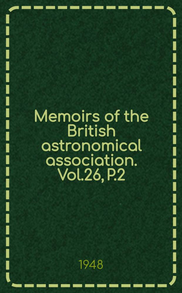 Memoirs of the British astronomical association. Vol.26, P.2 : (The history of the British astronomical association, the first fifty years)