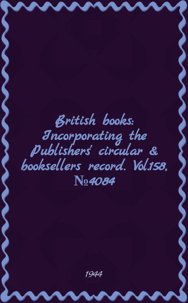 British books : Incorporating the Publishers' circular & booksellers record. Vol.158, №4084