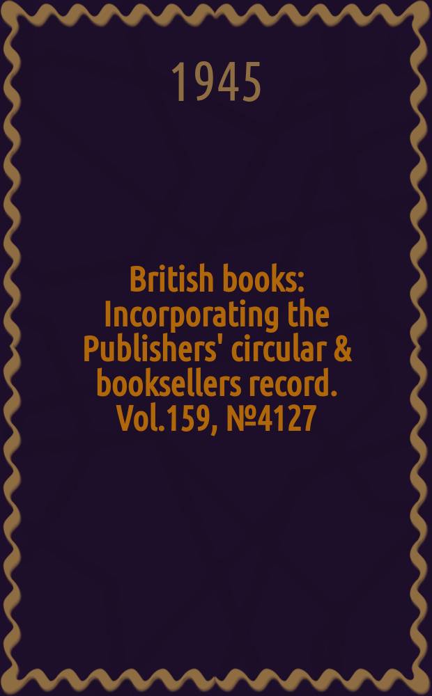 British books : Incorporating the Publishers' circular & booksellers record. Vol.159, №4127