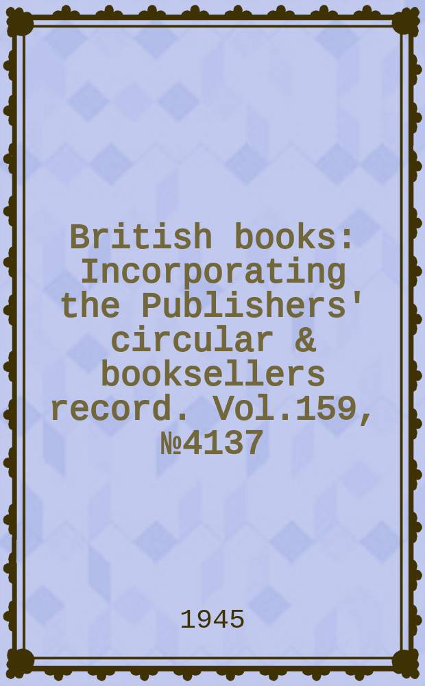 British books : Incorporating the Publishers' circular & booksellers record. Vol.159, №4137
