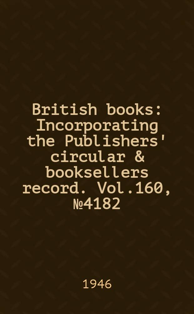 British books : Incorporating the Publishers' circular & booksellers record. Vol.160, №4182