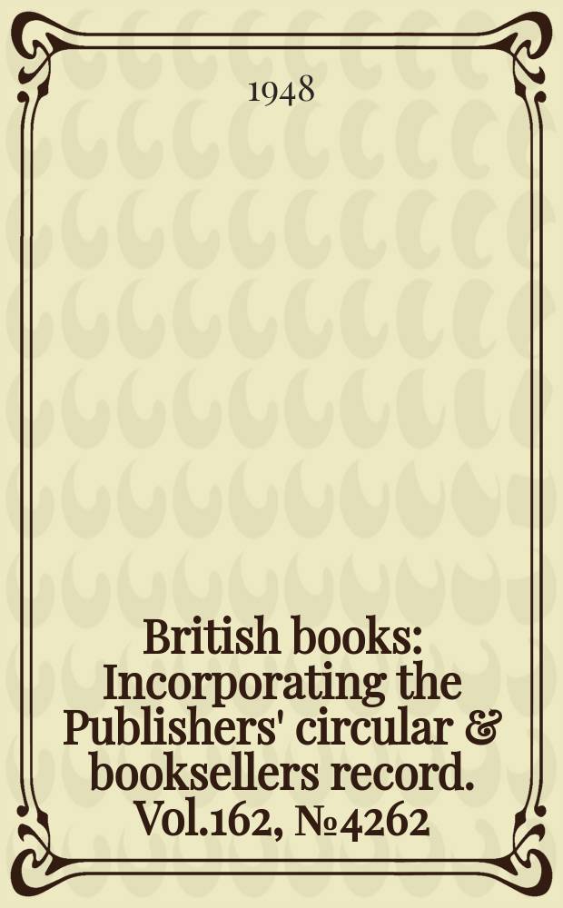 British books : Incorporating the Publishers' circular & booksellers record. Vol.162, №4262