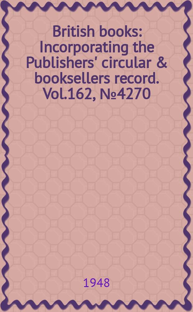British books : Incorporating the Publishers' circular & booksellers record. Vol.162, №4270