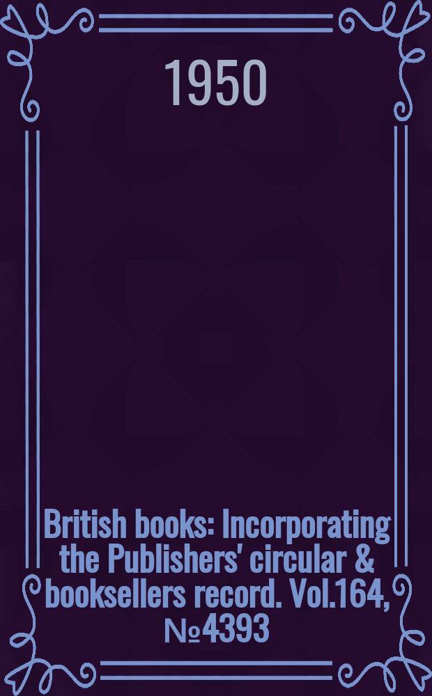 British books : Incorporating the Publishers' circular & booksellers record. Vol.164, №4393