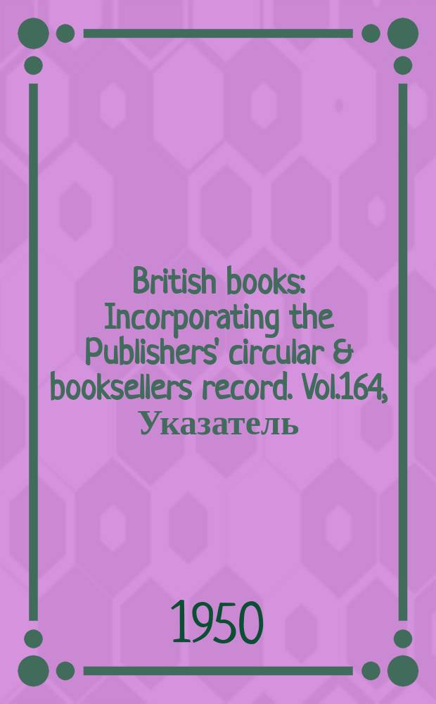 British books : Incorporating the Publishers' circular & booksellers record. Vol.164, Указатель