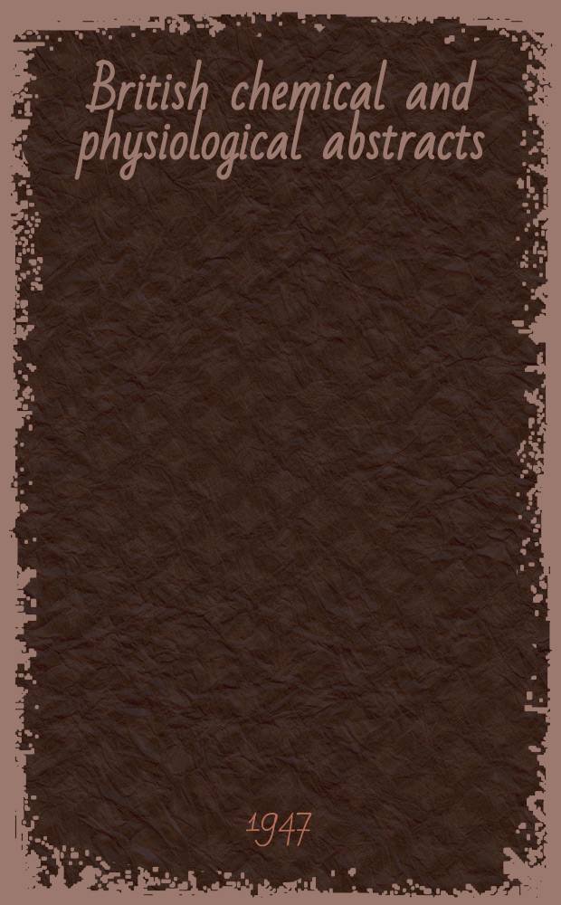 British chemical and physiological abstracts : issued by the Bureau of chemical & physiological abstracts. 1947, March