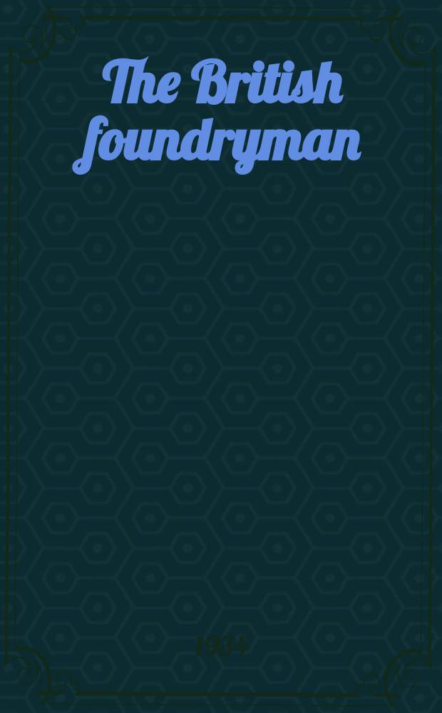 The British foundryman : Official journal of the Institute of British foundryman. (Incorporating the Proceedings). Vol.27 : 1933/1934
